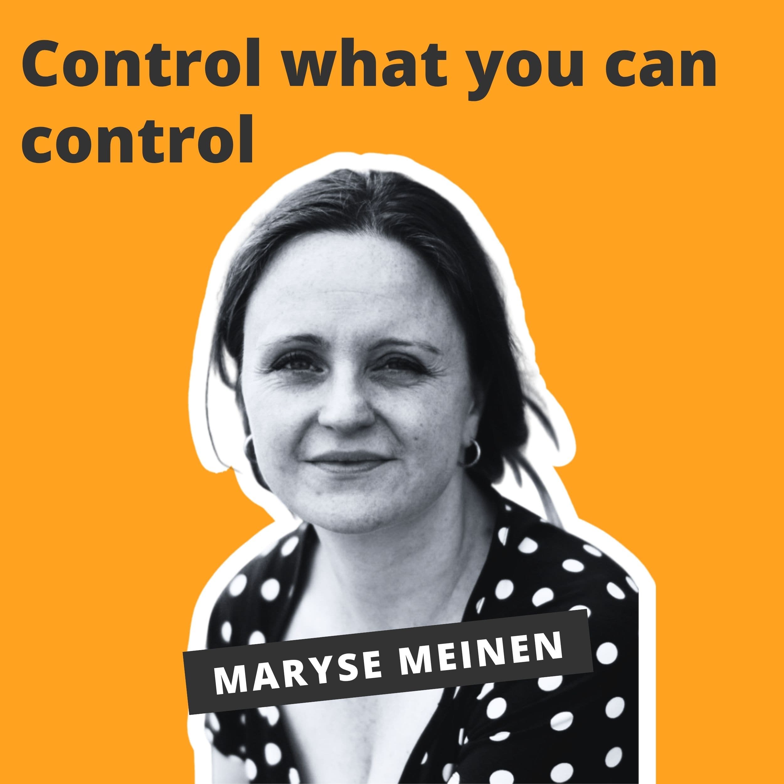 Control what you can control - Maryse Meinen Control what you can control - Maryse Meinen