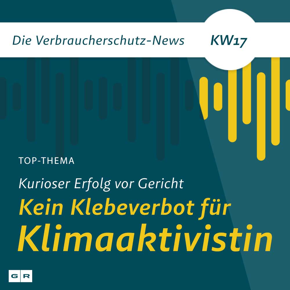 Verbraucherschutz-News KW17 - Kurioser Erfolg vor Gericht: Kein Klebeverbot für Klimaaktivistin