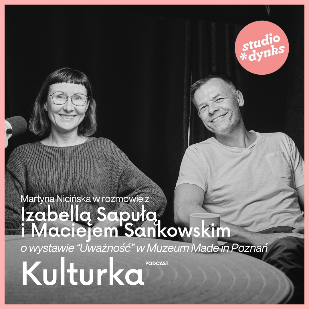 Kulturka (17) Rozmowa z Maciejem Sankowskim i Izabellą Sapułą o wystawie „Uważność” w Muzeum Made in Poznań