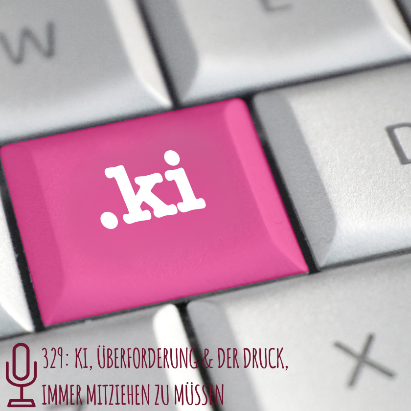 329: KI, Überforderung & der Druck, immer mitziehen zu müssen