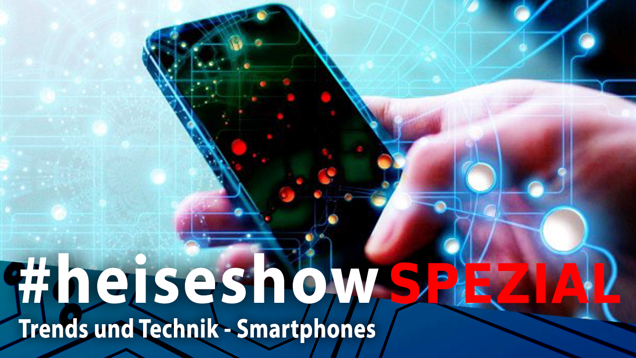 Trends und Technik - Smartphones #heiseshow Spezial