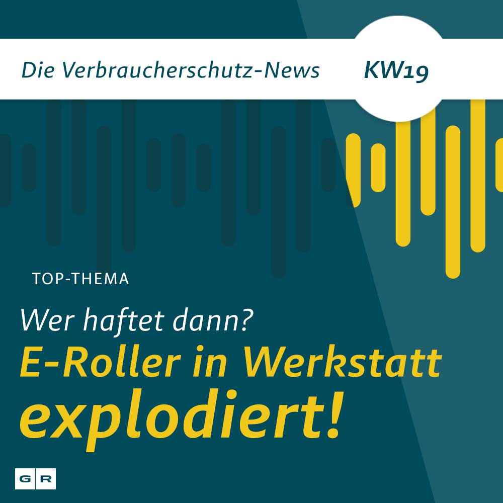 Verbraucherschutz-News KW19 - E-Roller explodiert in Werkstatt: Wer haftet dafür?