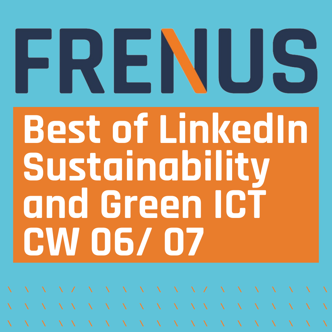 Best of LinkedIn: Sustainability & Green ICT CW 06/ 07 Best of LinkedIn: Sustainability & Green ICT CW 06/ 07