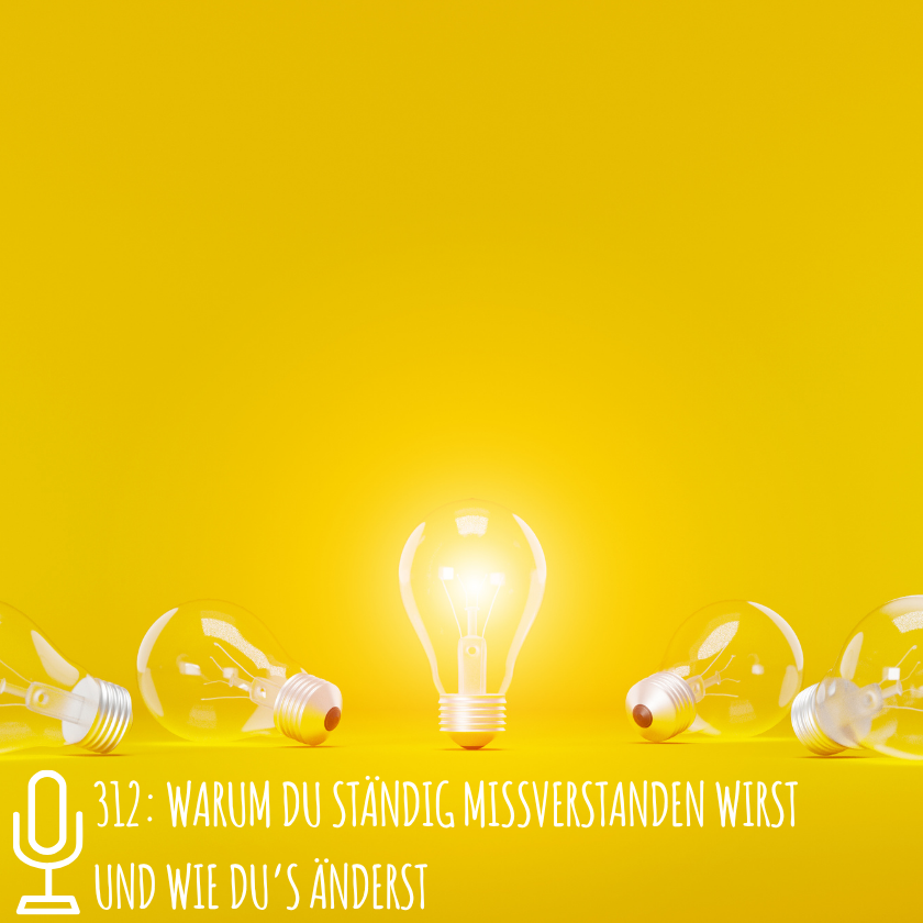 312: Warum du ständig missverstanden wirst und wie du’s änderst