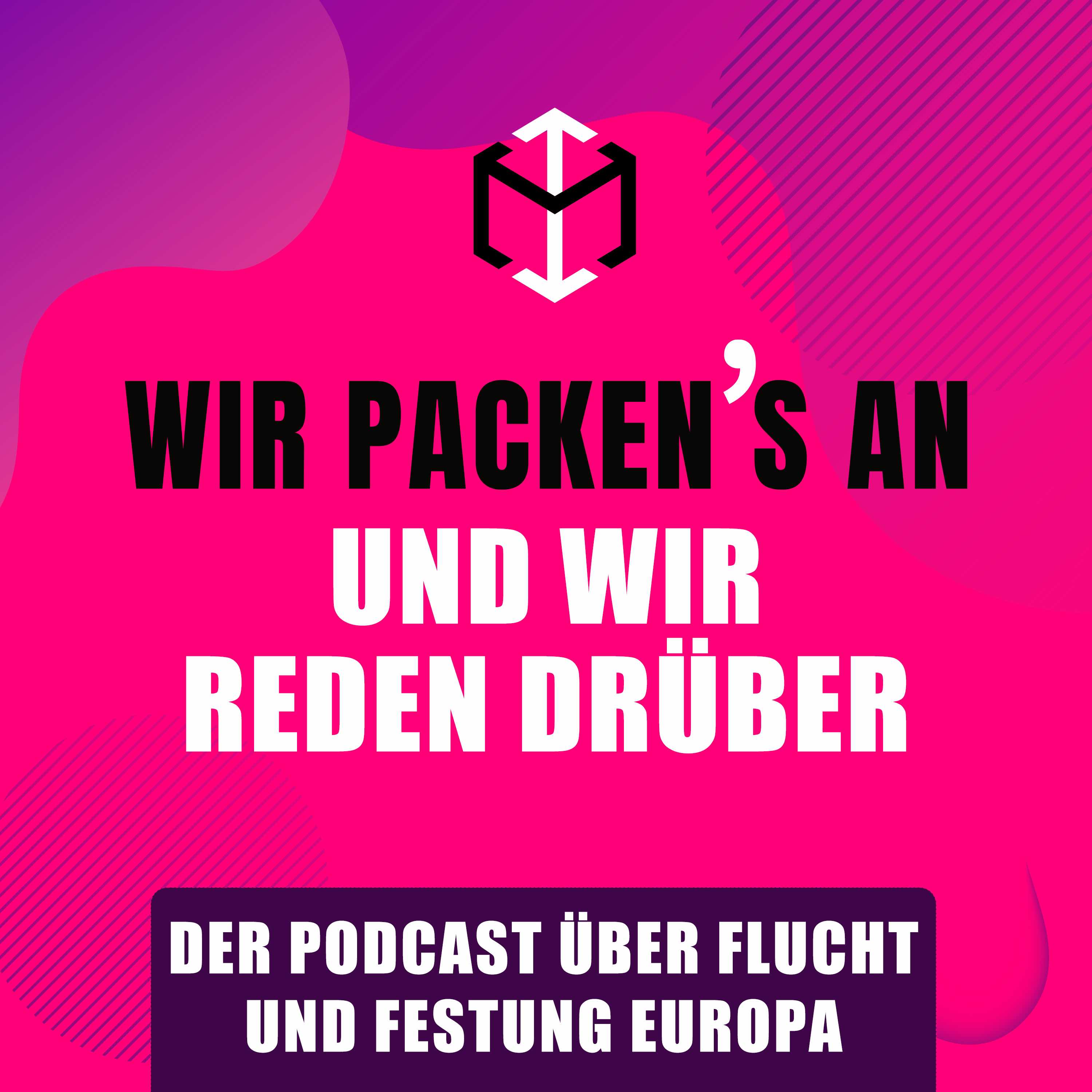 Wir packen\'s an und wir reden drüber - Der Podcast über Flucht und Festung Europa