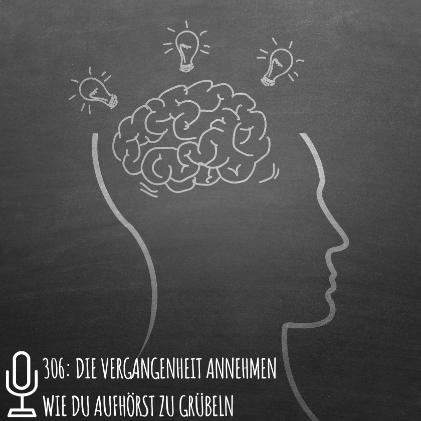 306: Die Vergangenheit annehmen Wie du aufhörst zu grübeln