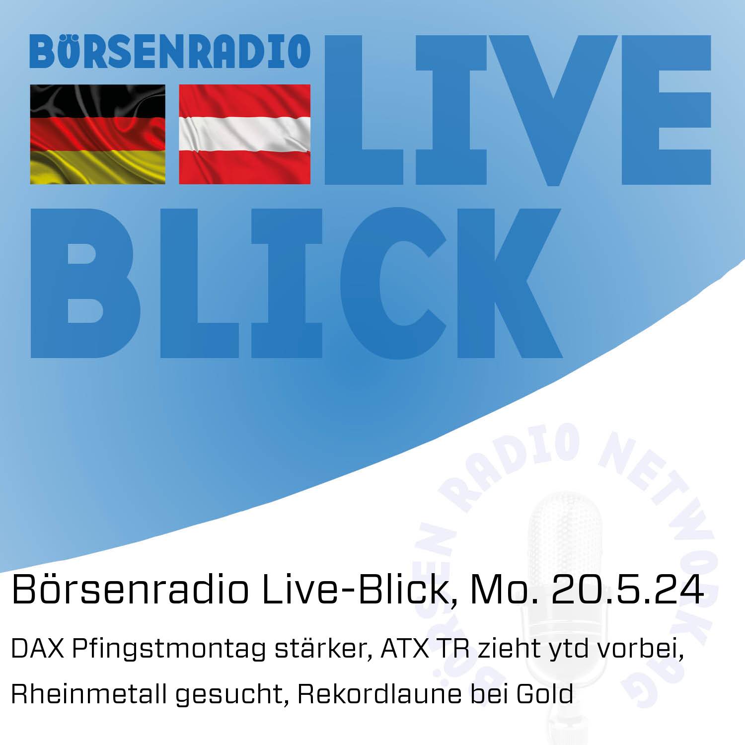 Börsenradio Live-Blick, Mo. 20.5.24: DAX Pfingstmontag stärker, ATX TR zieht ytd vorbei, Rheinmetall gesucht, Rekordlaune bei Gold
