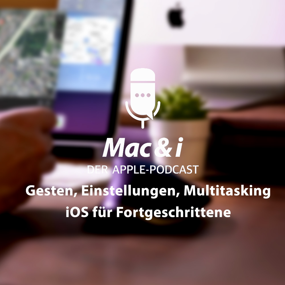 Gesten, Einstellungen, Multitasking – iOS für Fortgeschrittene | Mac & i - Der Apple-Podcast