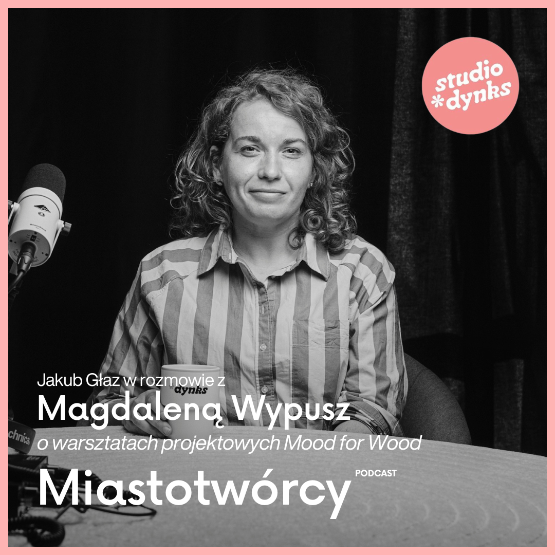 Miastotwórcy (21) Rozmowa z Magdaleną Wypusz, koordynatorką warsztatów projektowych Mood for Wood