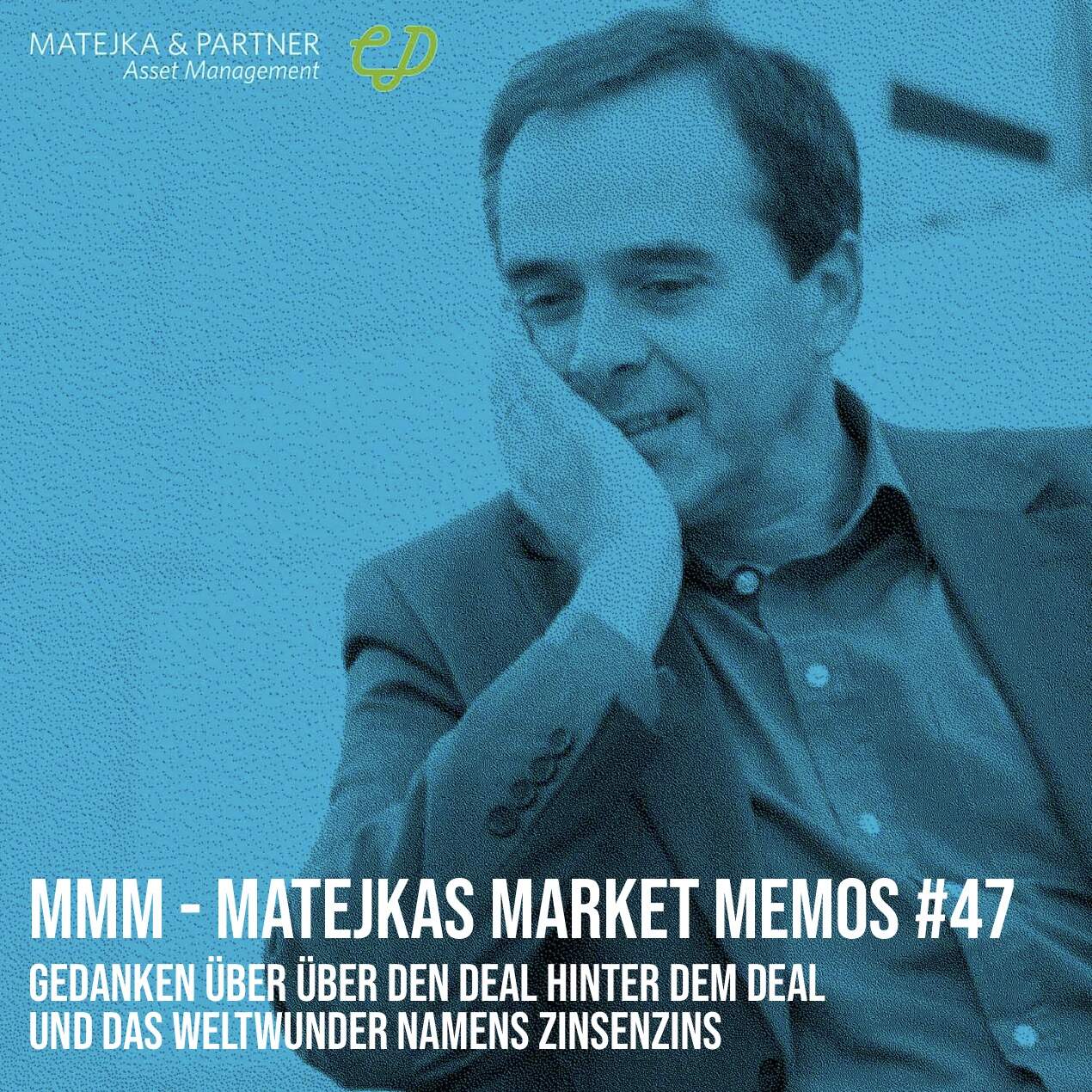 MMM Matejkas Market Memos #47: Gedanken über über den Deal hinter dem Deal und das Weltwunder namens Zinsenzins