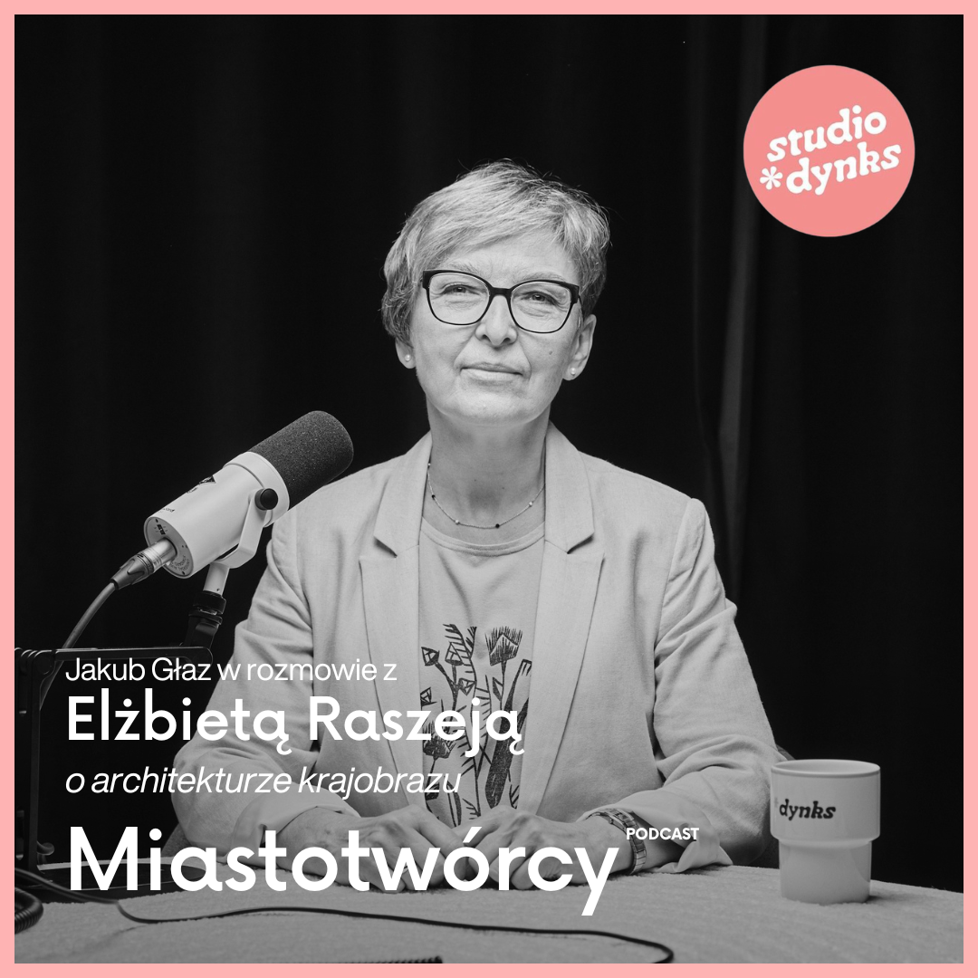 Miastotwórcy (23) Rozmowa z Elżbietą Raszeją o architekturze krajobrazu