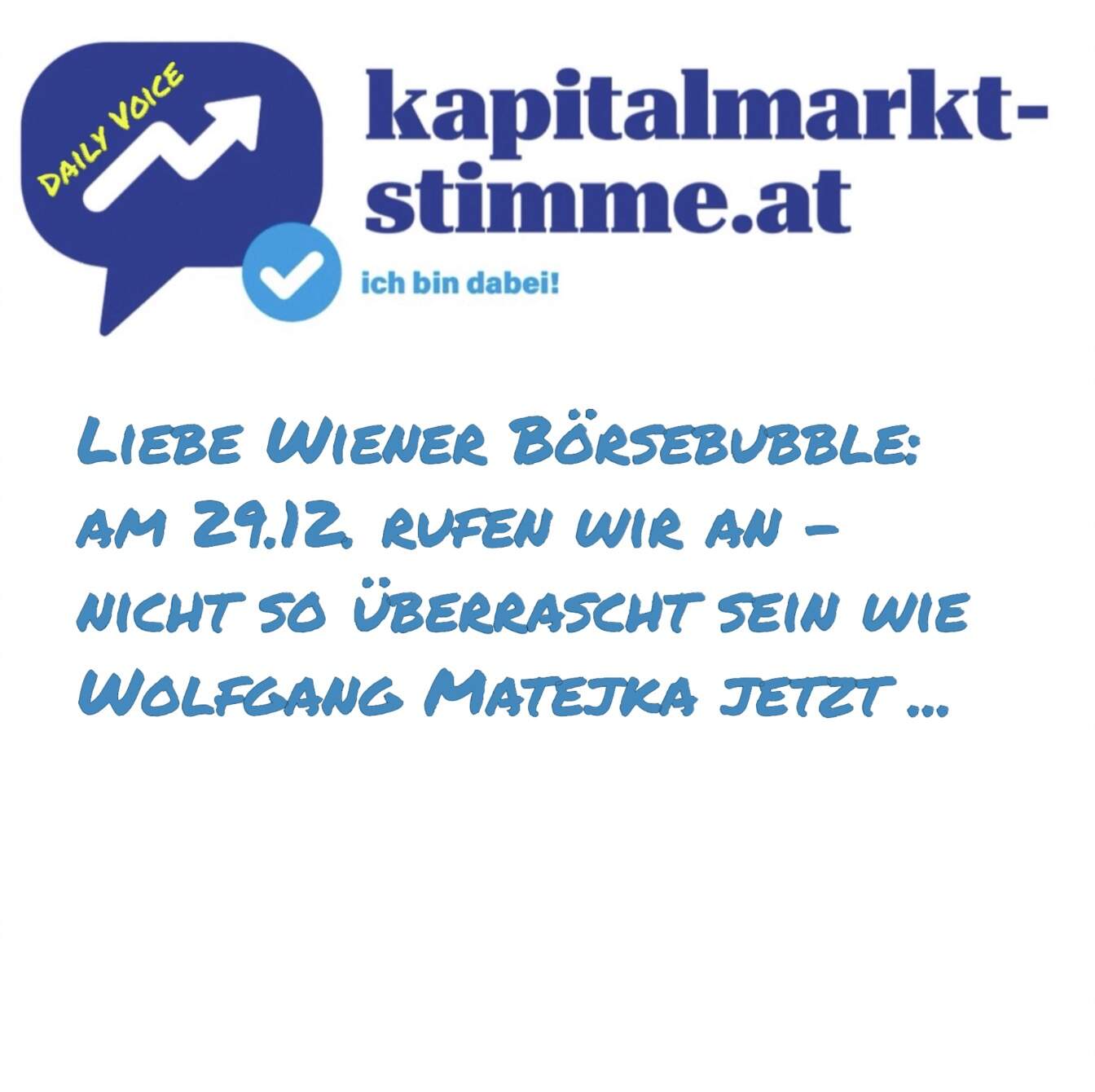 kapitalmarkt-stimme.at daily voice: Liebe Wiener Börsebubble - am 29.12. rufen wir an - nicht so überrascht sein wie Wolfgang Matejka jetzt kapitalmarkt-stimme.at daily voice: Liebe Wiener Börsebubble - am 29.12. rufen wir an - nicht so überrascht sein wie Wolfgang Matejka jetzt