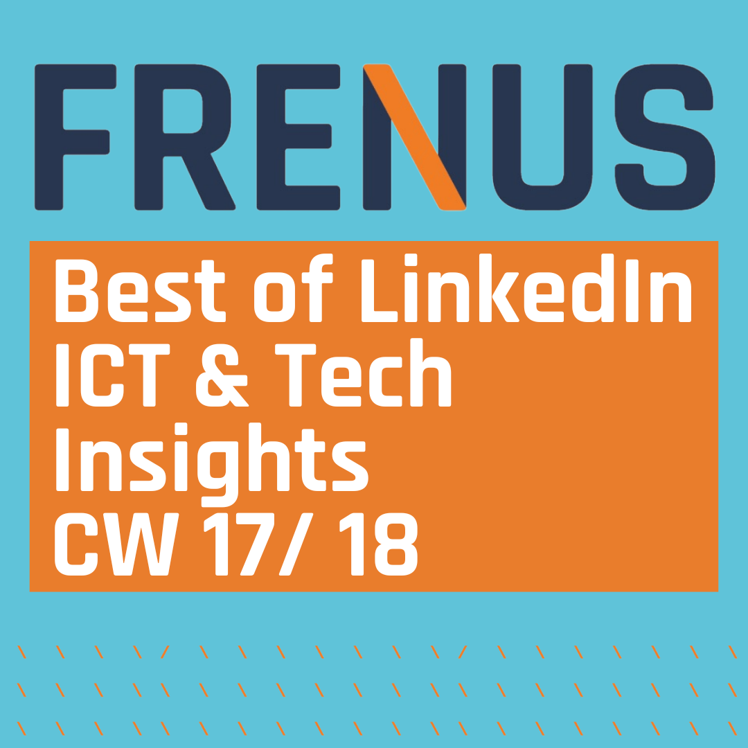 Best of LinkedIn: ICT & Tech Insights CW 17/ 18