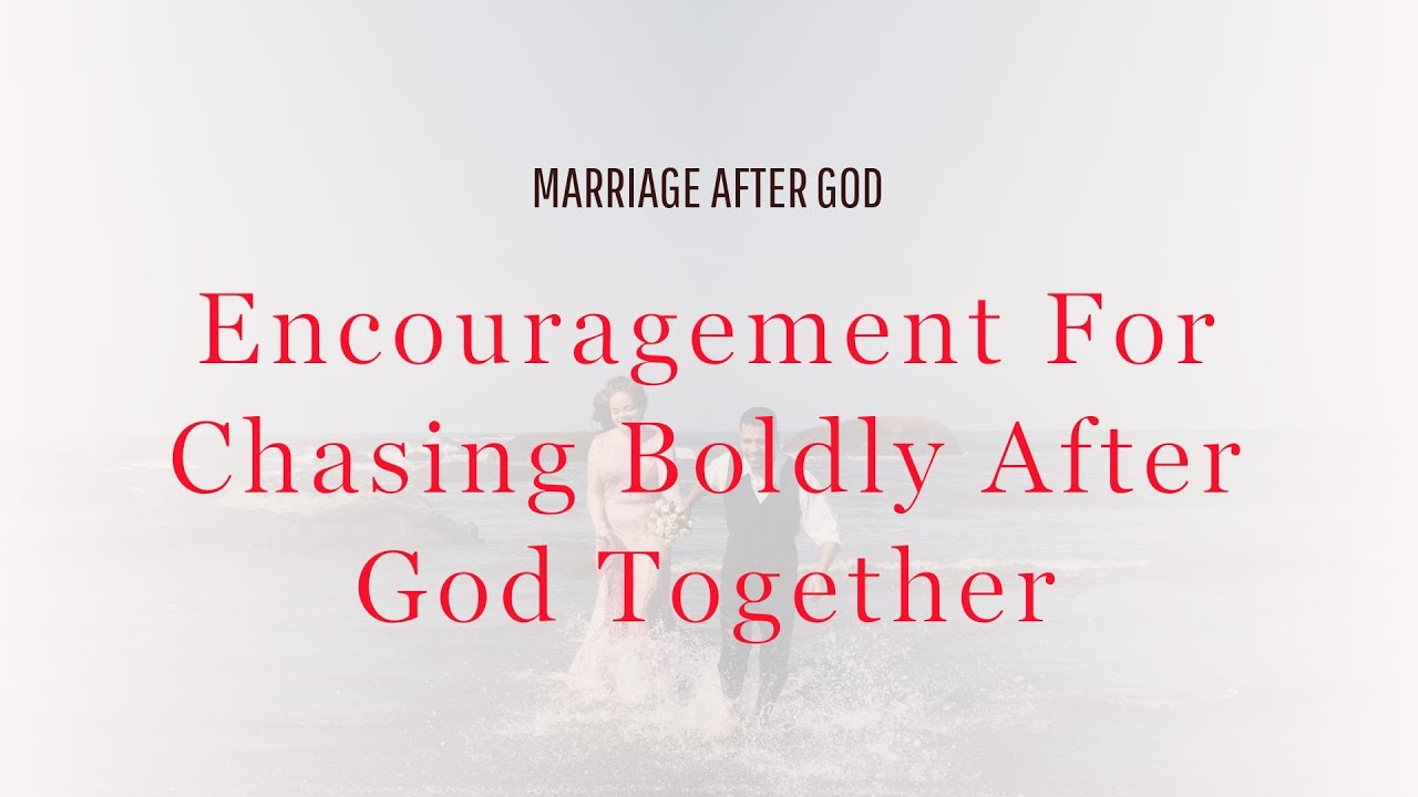 Encouragement for Chasing Boldly After God Together