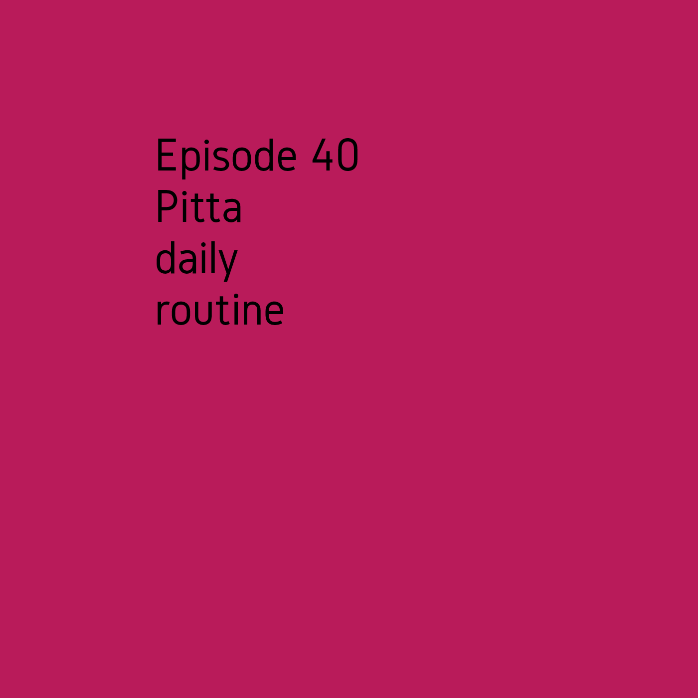 Episode 40 Pitta daily routine