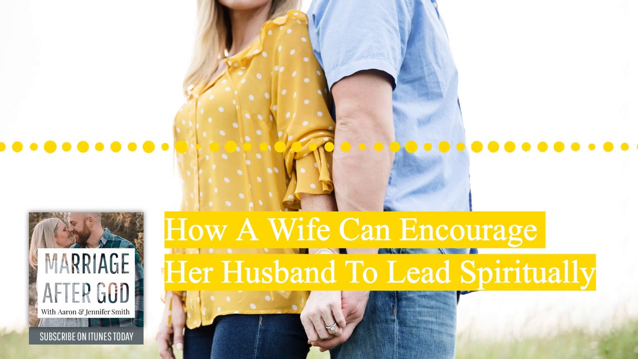 How A Wife Can Encourage Her Husband To Lead Spiritually