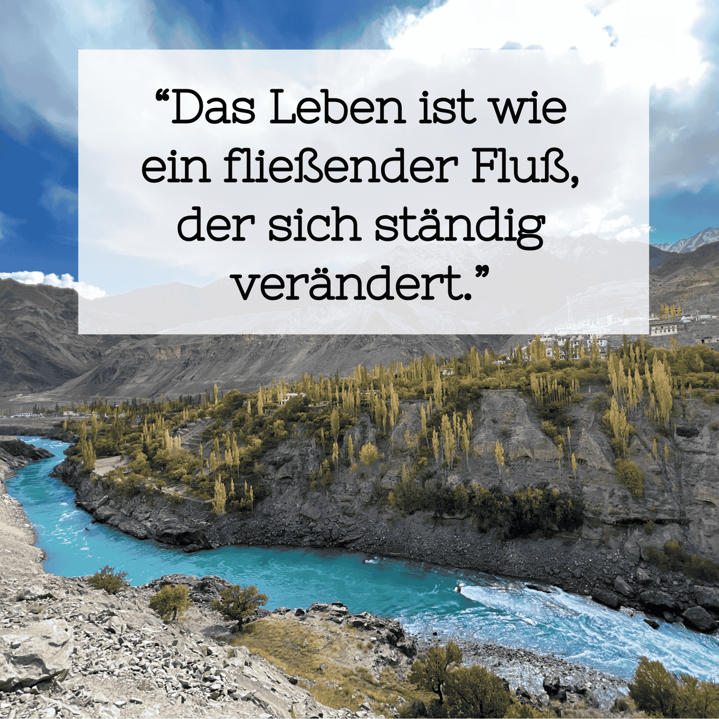 10 Das Leben ist wie ein fließender Fluß, der sich ständig verändert