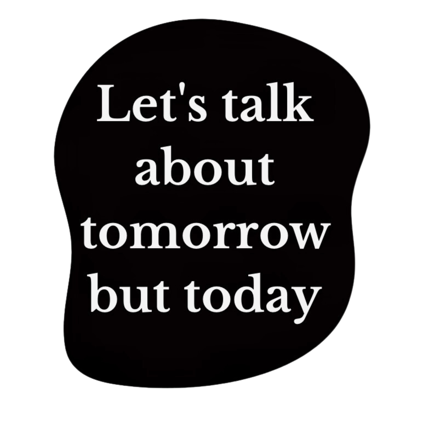 Let's talk about tomorrow but today