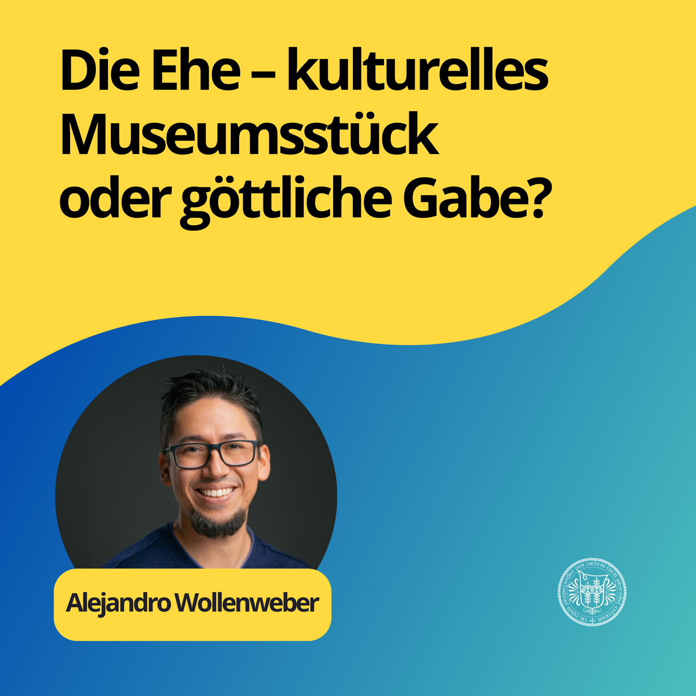 Alejandro Wollenweber : Die Ehe – kulturelles Museumsstück oder göttliche Gabe?
