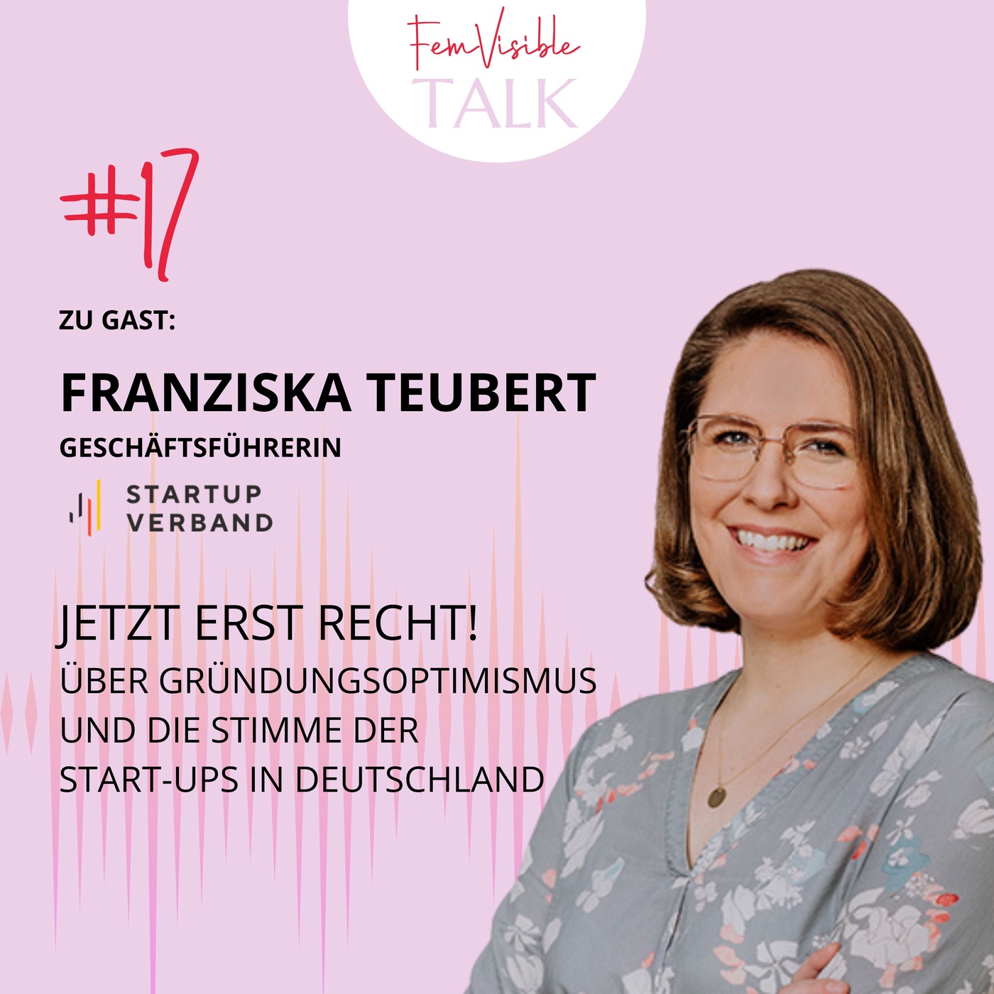 #17 Jetzt erst recht!: Über Gründungs-Optimismus und die Stimme der Start-ups in Deutschland mit Franziska Teubert