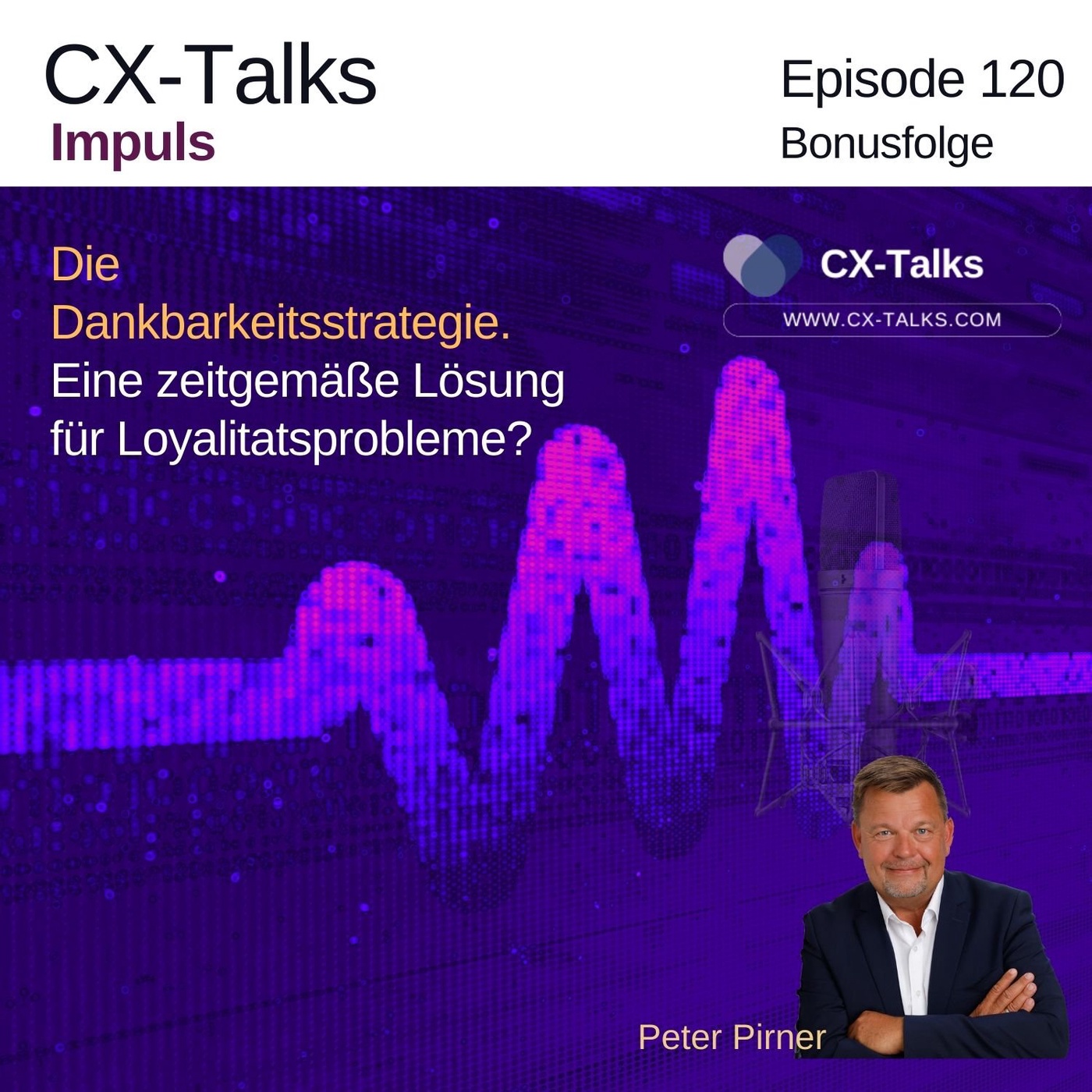 #120 Die Dankbarkeitsstrategie. Eine zeitgemäße Lösung für Loyalitätsprobleme? Ein CX-Talks Impuls mit Peter Pirner
