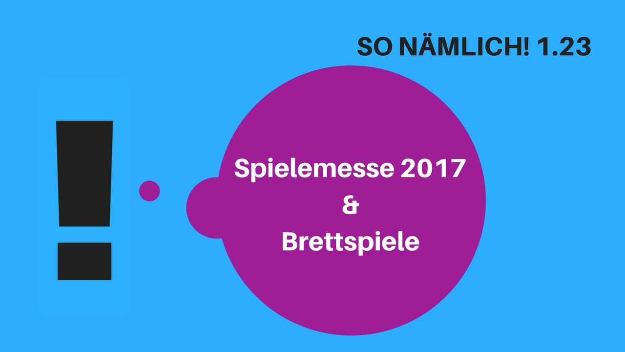 SO NÄMLICH! 1.23 | Spielemesse 2017 & Brettspiele