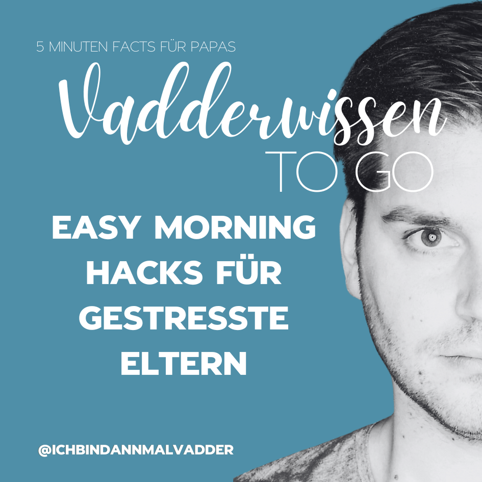 #1 Vadderwissen to go: Easy Morning Hacks für gestresste Eltern