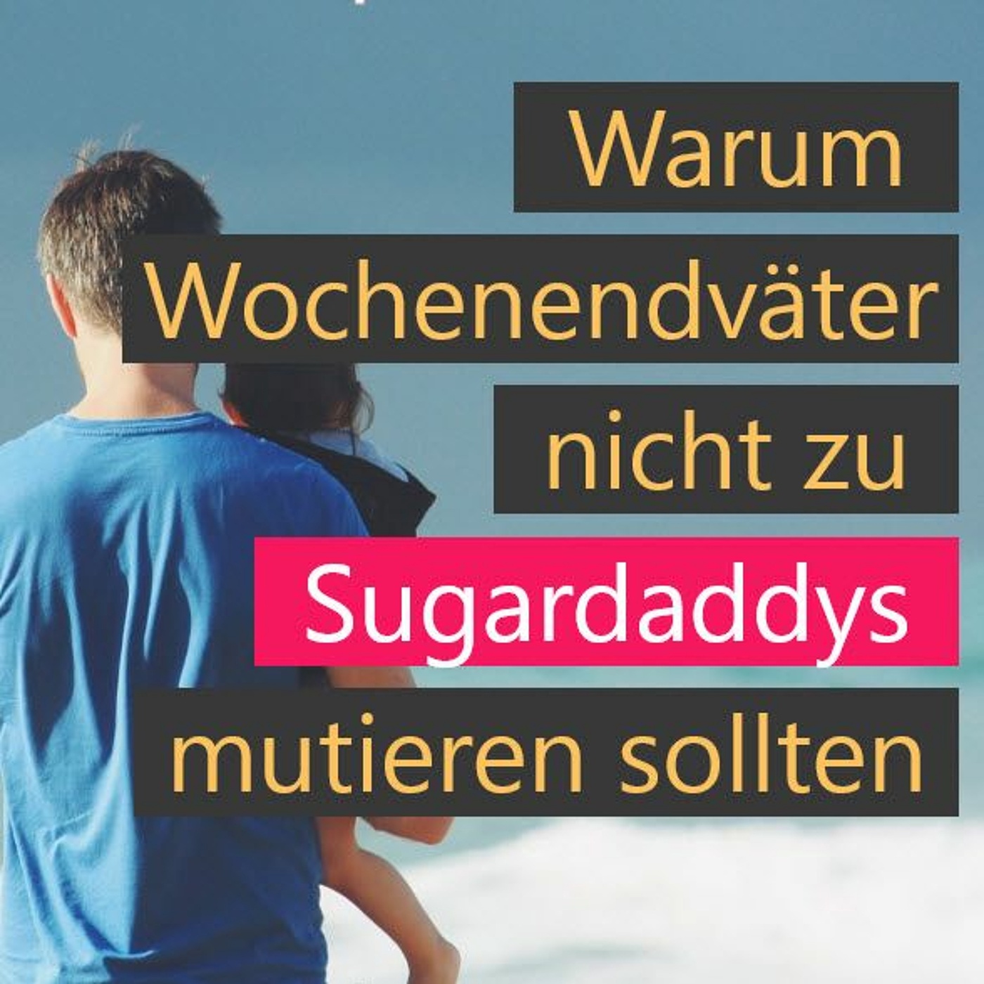 #067 | Warum Wochenendväter nicht zu Sugardaddys mutieren sollten