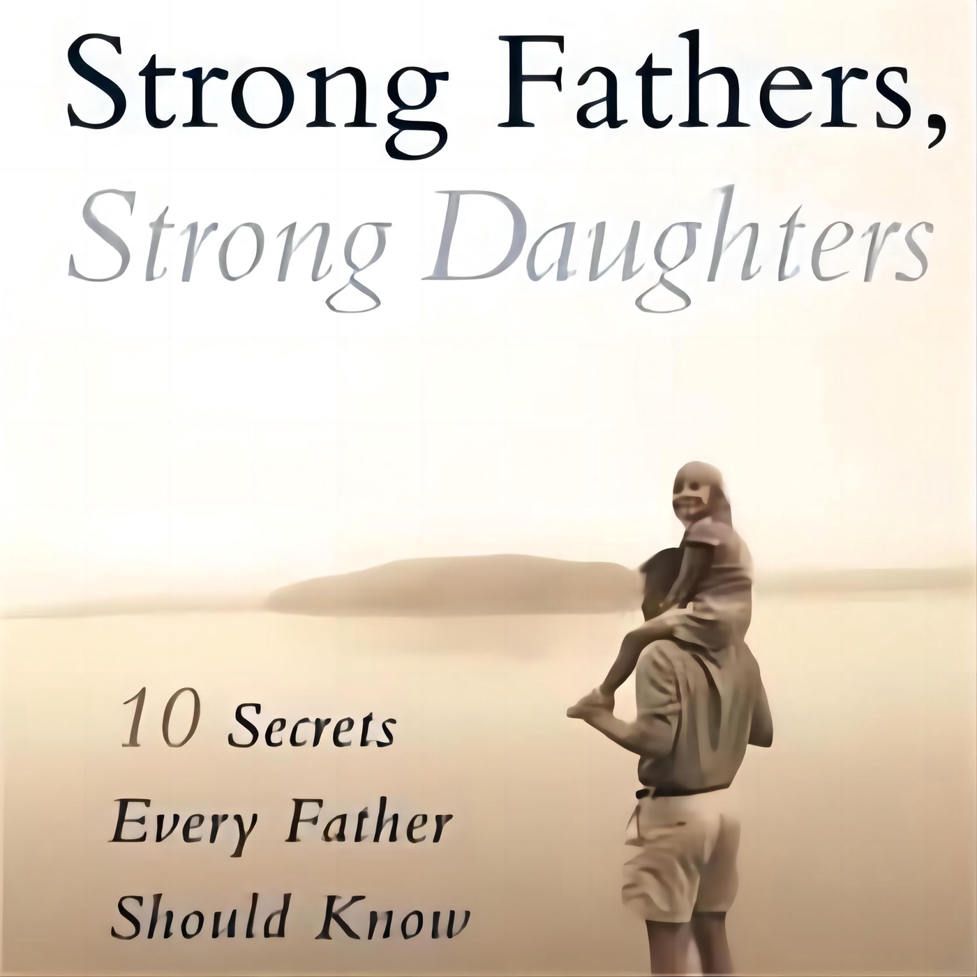 The Essential Guide for Dads: Strong Fathers, Strong Daughters