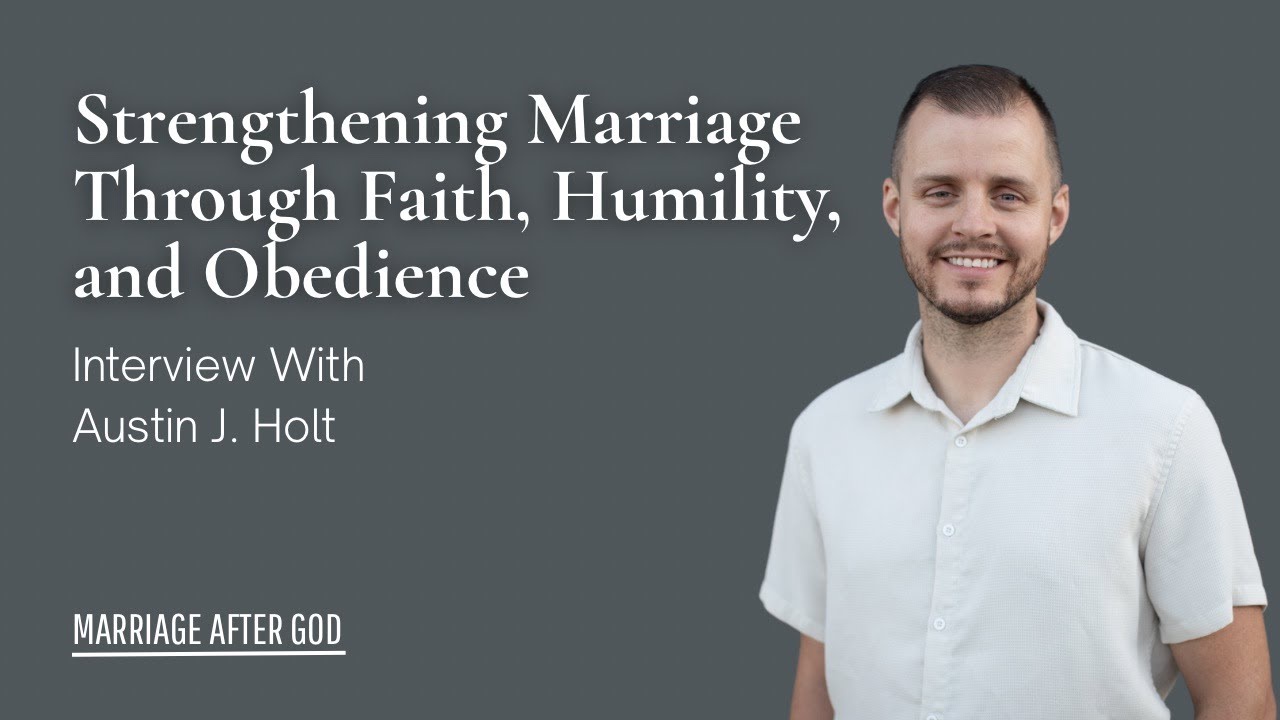 Strengthening Marriage Through Faith, Humility, and Obedience - w/ Austin J. Holt